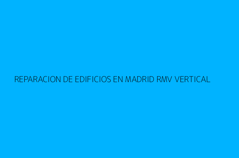 REPARACION DE EDIFICIOS EN MADRID RMV VERTICAL